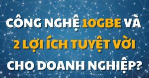 Công nghệ 10GbE và 2 lợi ích tuyệt vời cho doanh nghiệp?